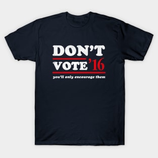 Don't Vote You'll Only Encourage Them 2016 T-Shirt T-Shirt